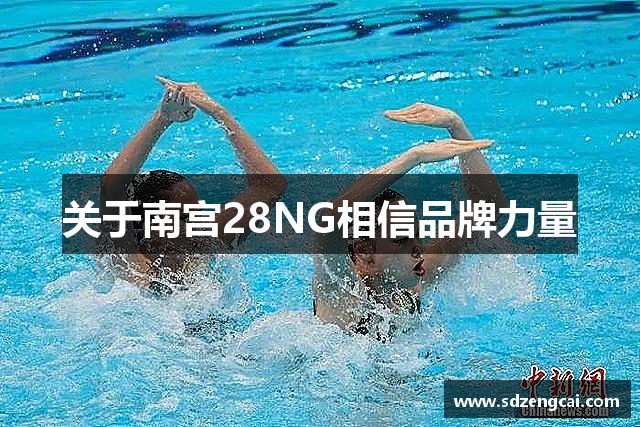 关于南宫28NG相信品牌力量